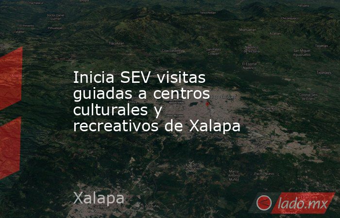 Inicia SEV visitas guiadas a centros culturales y recreativos de Xalapa. Noticias en tiempo real