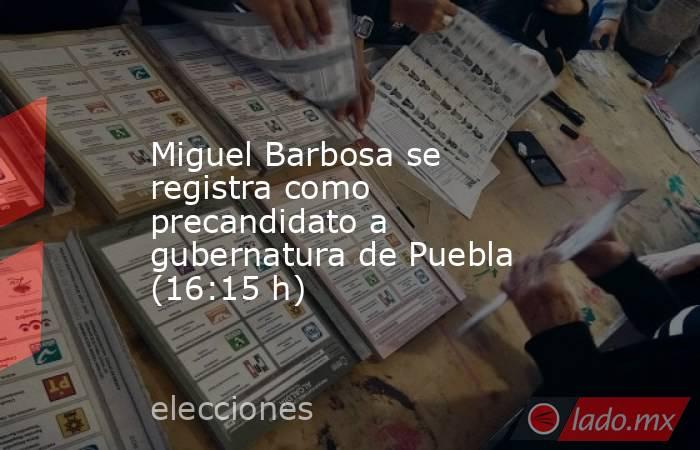 Miguel Barbosa se registra como precandidato a gubernatura de Puebla (16:15 h). Noticias en tiempo real