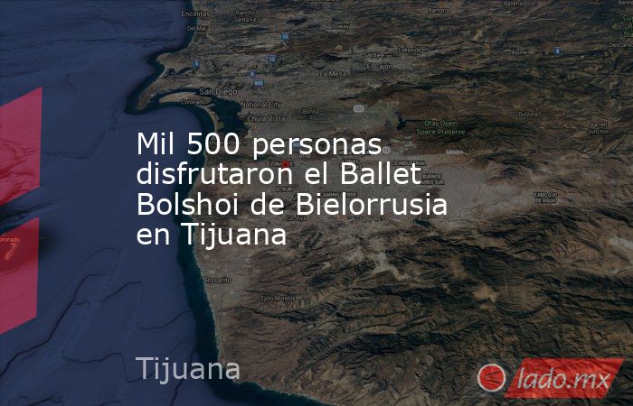 Mil 500 personas disfrutaron el Ballet Bolshoi de Bielorrusia en Tijuana. Noticias en tiempo real