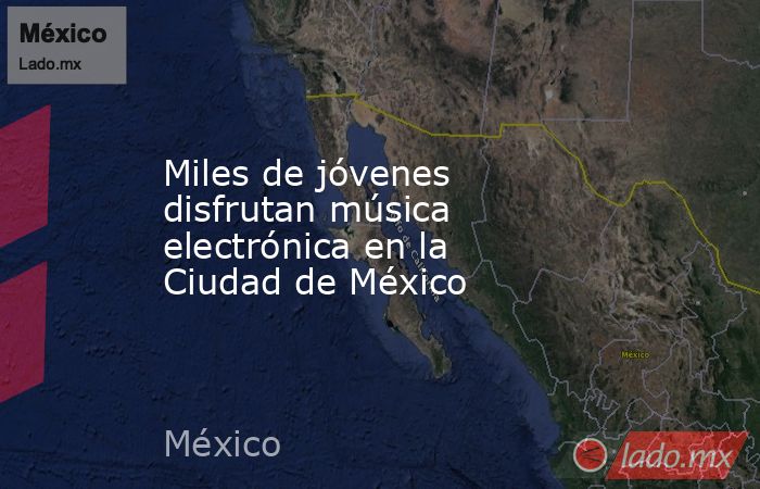 Miles de jóvenes disfrutan música electrónica en la Ciudad de México. Noticias en tiempo real