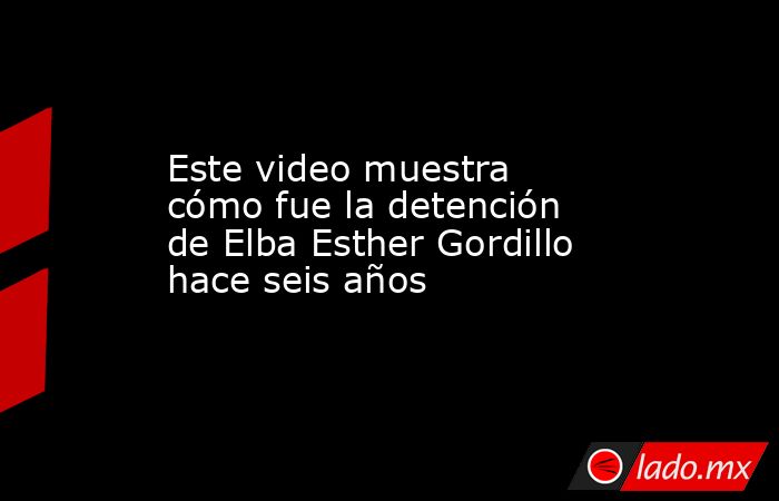 Este video muestra cómo fue la detención de Elba Esther Gordillo hace seis años. Noticias en tiempo real