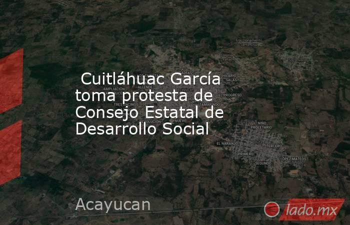  Cuitláhuac García toma protesta de Consejo Estatal de Desarrollo Social. Noticias en tiempo real