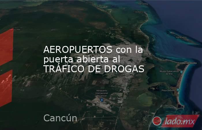AEROPUERTOS con la puerta abierta al TRÁFICO DE DROGAS. Noticias en tiempo real