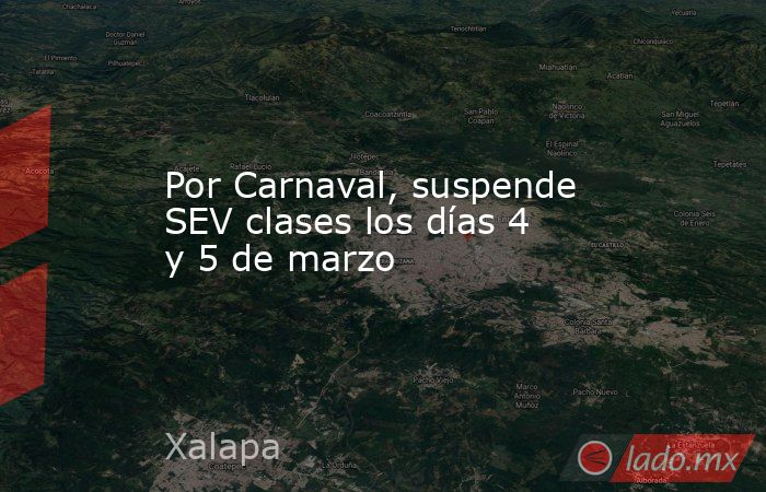 Por Carnaval, suspende SEV clases los días 4 y 5 de marzo. Noticias en tiempo real