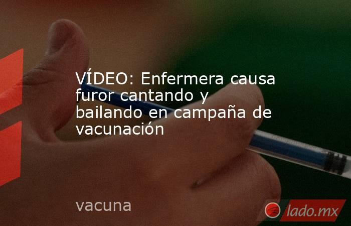 VÍDEO: Enfermera causa furor cantando y bailando en campaña de vacunación. Noticias en tiempo real