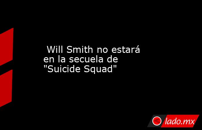  Will Smith no estará en la secuela de 