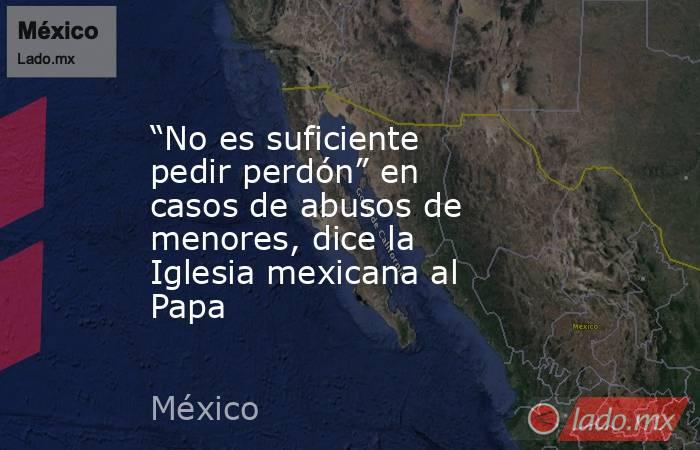 “No es suficiente pedir perdón” en casos de abusos de menores, dice la Iglesia mexicana al Papa. Noticias en tiempo real