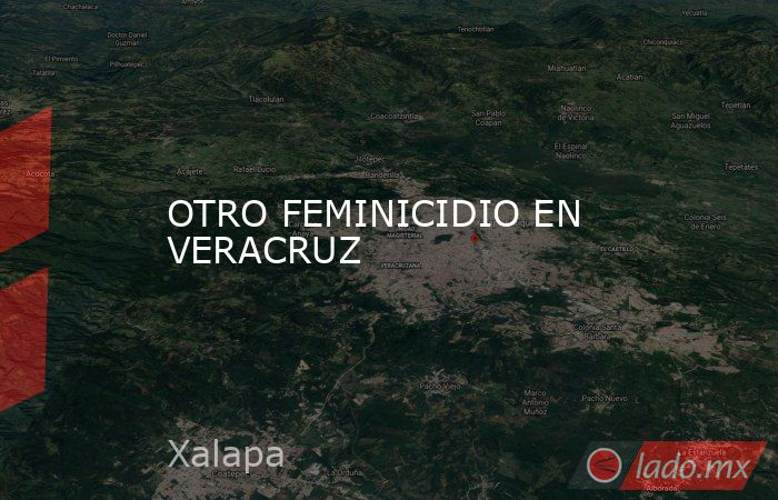 OTRO FEMINICIDIO EN VERACRUZ. Noticias en tiempo real
