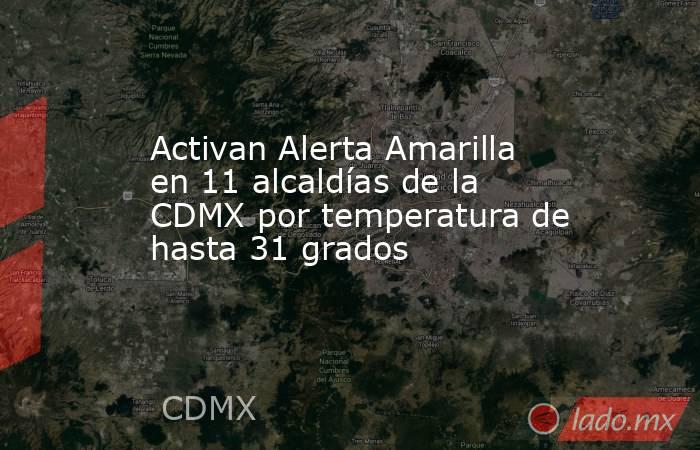 Activan Alerta Amarilla en 11 alcaldías de la CDMX por temperatura de hasta 31 grados. Noticias en tiempo real