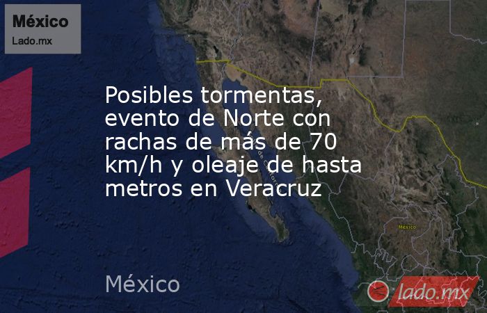 Posibles tormentas, evento de Norte con rachas de más de 70 km/h y oleaje de hasta metros en Veracruz. Noticias en tiempo real