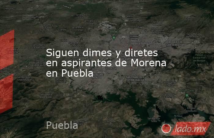 Siguen dimes y diretes en aspirantes de Morena en Puebla. Noticias en tiempo real