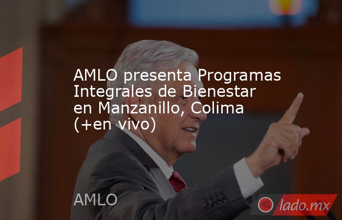 AMLO presenta Programas Integrales de Bienestar en Manzanillo, Colima (+en vivo). Noticias en tiempo real