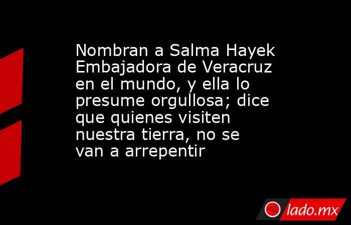 Nombran a Salma Hayek Embajadora de Veracruz en el mundo, y ella lo presume orgullosa; dice que quienes visiten nuestra tierra, no se van a arrepentir. Noticias en tiempo real