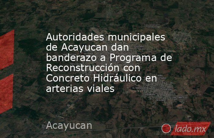 Autoridades municipales de Acayucan dan banderazo a Programa de Reconstrucción con Concreto Hidráulico en arterias viales. Noticias en tiempo real