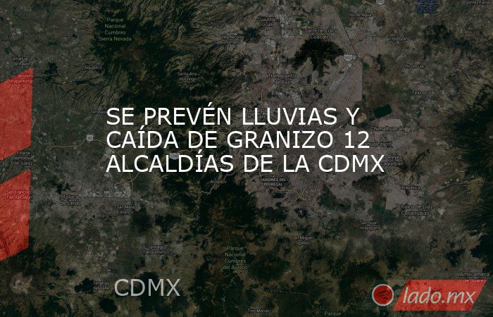 SE PREVÉN LLUVIAS Y CAÍDA DE GRANIZO 12 ALCALDÍAS DE LA CDMX. Noticias en tiempo real