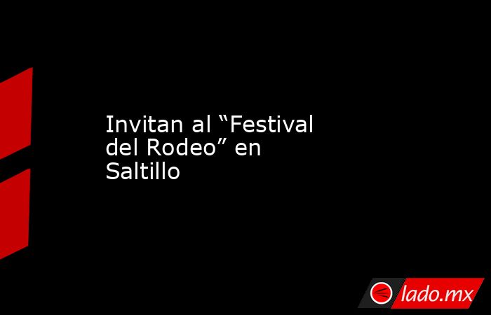 Invitan al “Festival del Rodeo” en Saltillo
. Noticias en tiempo real