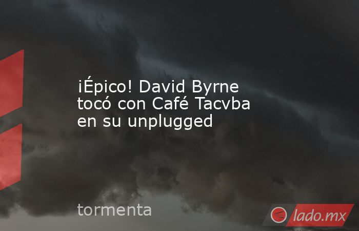 ¡Épico! David Byrne tocó con Café Tacvba en su unplugged. Noticias en tiempo real