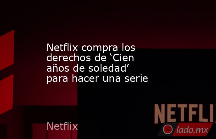 Netflix compra los derechos de ‘Cien años de soledad’ para hacer una serie. Noticias en tiempo real