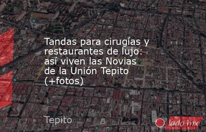Tandas para cirugías y restaurantes de lujo: así viven las Novias de la Unión Tepito (+fotos). Noticias en tiempo real