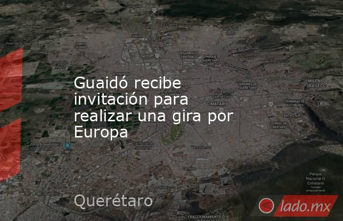 Guaidó recibe invitación para realizar una gira por Europa. Noticias en tiempo real