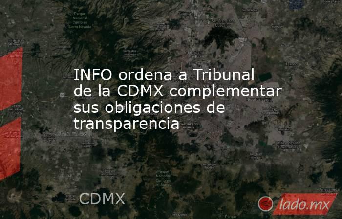 INFO ordena a Tribunal de la CDMX complementar sus obligaciones de transparencia. Noticias en tiempo real
