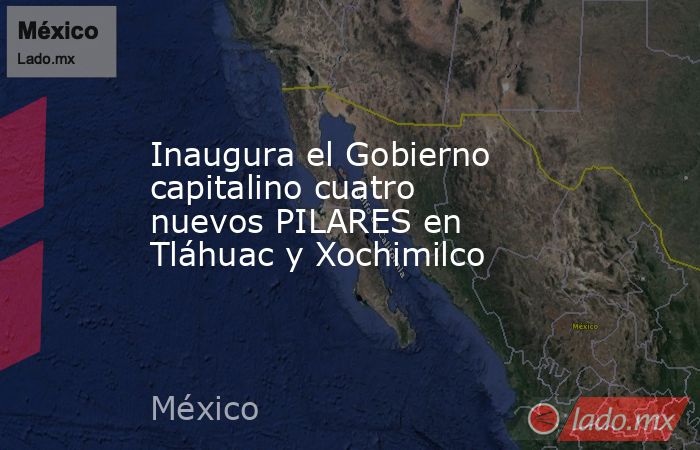 Inaugura el Gobierno capitalino cuatro nuevos PILARES en Tláhuac y Xochimilco. Noticias en tiempo real