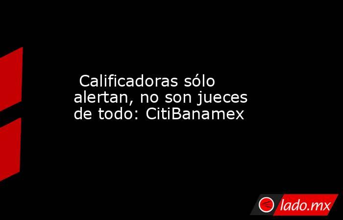  Calificadoras sólo alertan, no son jueces de todo: CitiBanamex. Noticias en tiempo real