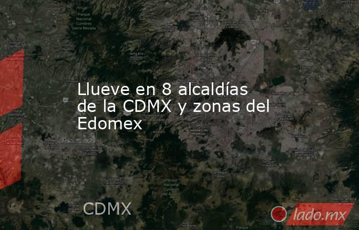 Llueve en 8 alcaldías de la CDMX y zonas del Edomex. Noticias en tiempo real