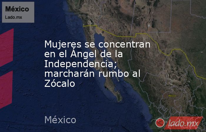 Mujeres se concentran en el Ángel de la Independencia; marcharán rumbo al Zócalo. Noticias en tiempo real