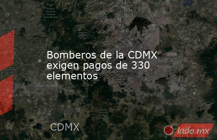 Bomberos de la CDMX exigen pagos de 330 elementos. Noticias en tiempo real