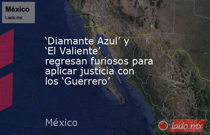 ‘Diamante Azul’ y ‘El Valiente’ regresan furiosos para aplicar justicia con los ‘Guerrero’. Noticias en tiempo real