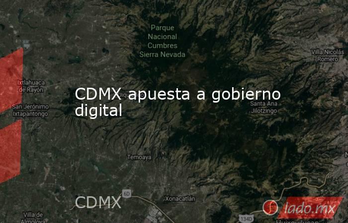 CDMX apuesta a gobierno digital. Noticias en tiempo real