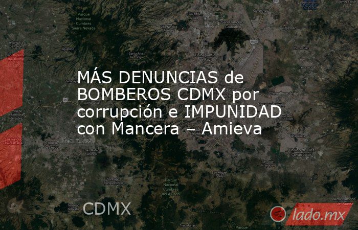 MÁS DENUNCIAS de BOMBEROS CDMX por corrupción e IMPUNIDAD con Mancera – Amieva. Noticias en tiempo real