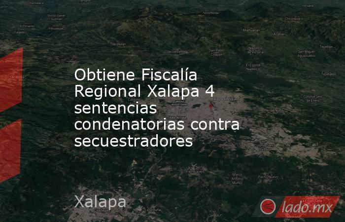 Obtiene Fiscalía Regional Xalapa 4 sentencias condenatorias contra secuestradores. Noticias en tiempo real