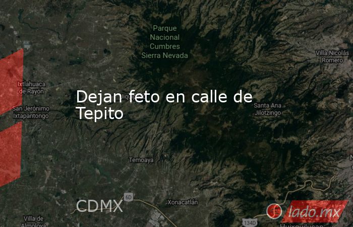 Dejan feto en calle de Tepito. Noticias en tiempo real