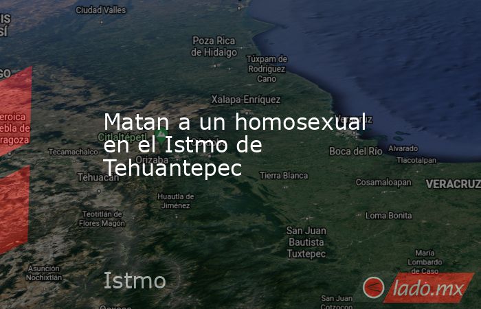 Matan a un homosexual en el Istmo de Tehuantepec. Noticias en tiempo real