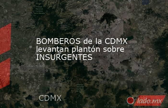 BOMBEROS de la CDMX levantan plantón sobre INSURGENTES. Noticias en tiempo real