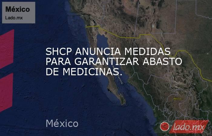 SHCP ANUNCIA MEDIDAS PARA GARANTIZAR ABASTO DE MEDICINAS.. Noticias en tiempo real