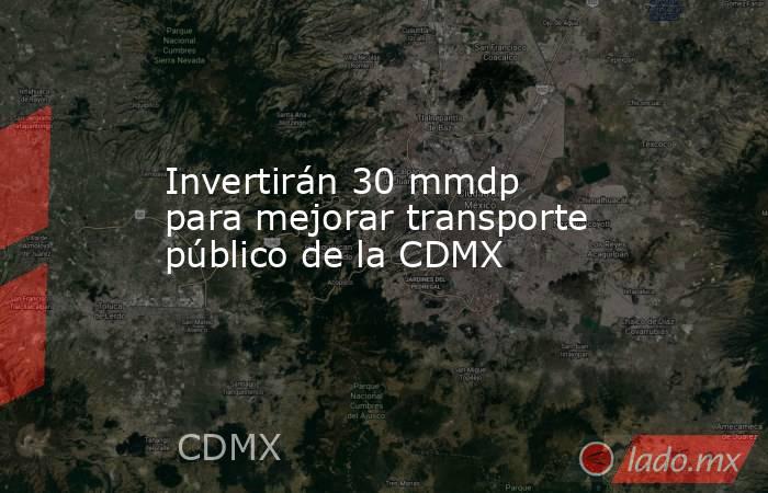 Invertirán 30 mmdp para mejorar transporte público de la CDMX. Noticias en tiempo real