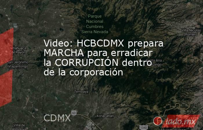 Video: HCBCDMX prepara MARCHA para erradicar la CORRUPCIÓN dentro de la corporación. Noticias en tiempo real