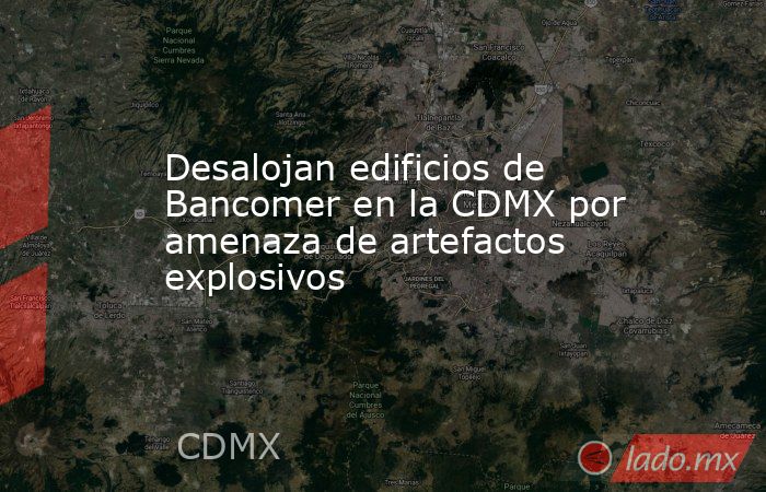 Desalojan edificios de Bancomer en la CDMX por amenaza de artefactos explosivos. Noticias en tiempo real