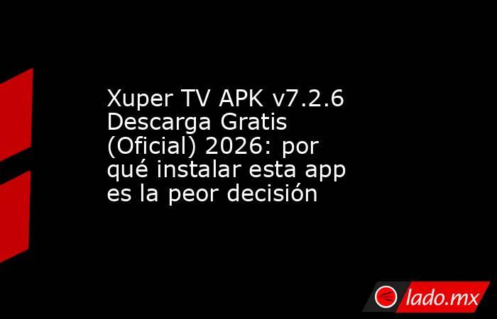 Xuper TV APK v7.2.6 Descarga Gratis (Oficial) 2026: por qué instalar ...