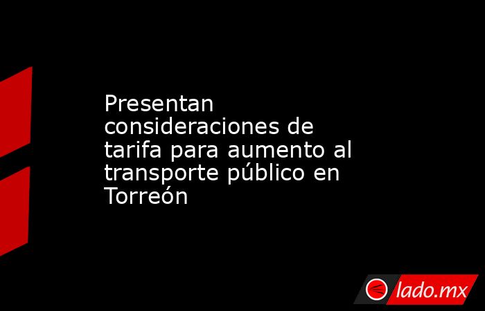 Presentan consideraciones de tarifa para aumento al transporte público en Torreón
. Noticias en tiempo real