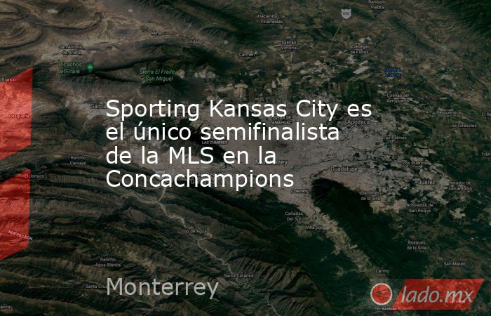 Sporting Kansas City es el único semifinalista de la MLS en la Concachampions. Noticias en tiempo real