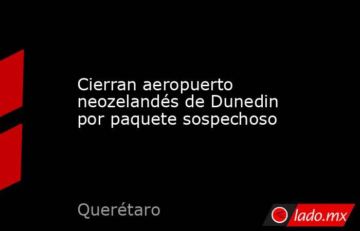 Cierran aeropuerto neozelandés de Dunedin por paquete sospechoso. Noticias en tiempo real