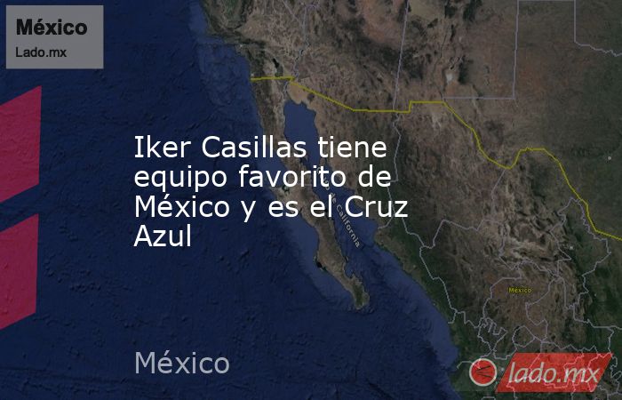 Iker Casillas tiene equipo favorito de México y es el Cruz Azul. Noticias en tiempo real