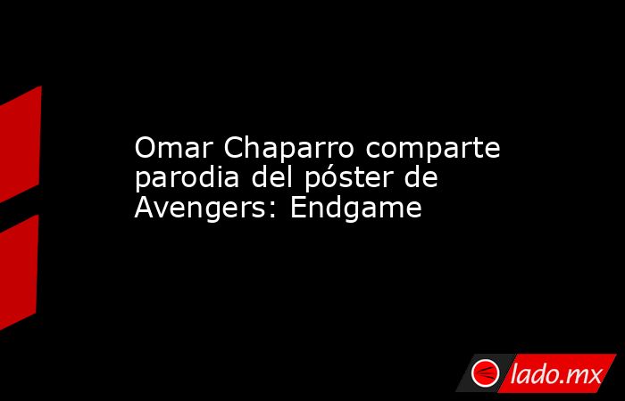 Omar Chaparro comparte parodia del póster de Avengers: Endgame. Noticias en tiempo real