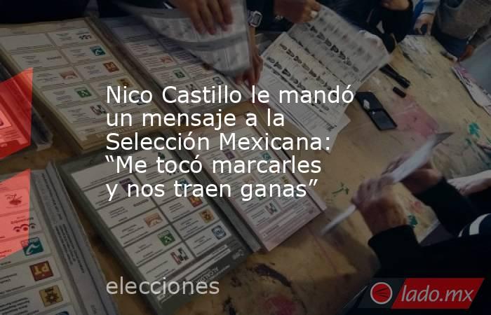 Nico Castillo le mandó un mensaje a la Selección Mexicana: “Me tocó marcarles  y nos traen ganas”. Noticias en tiempo real