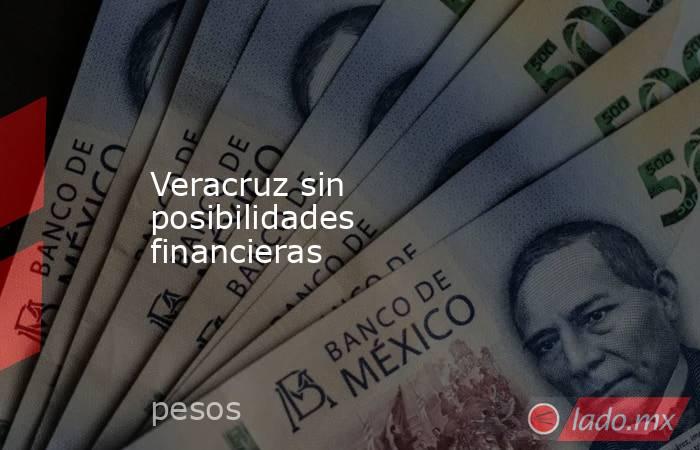Veracruz sin posibilidades financieras. Noticias en tiempo real