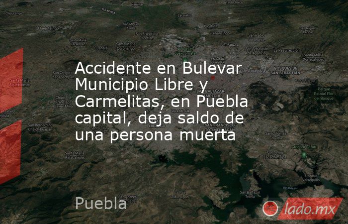 Accidente en Bulevar Municipio Libre y Carmelitas, en Puebla capital, deja saldo de una persona muerta. Noticias en tiempo real